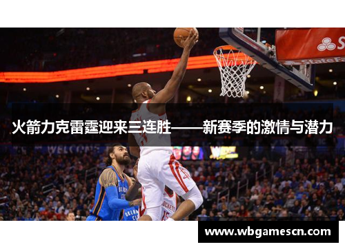 火箭力克雷霆迎来三连胜——新赛季的激情与潜力