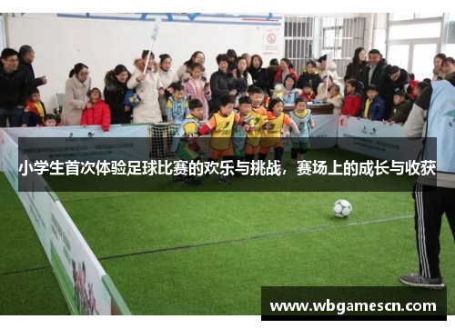 小学生首次体验足球比赛的欢乐与挑战，赛场上的成长与收获