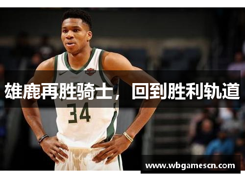 雄鹿再胜骑士，回到胜利轨道