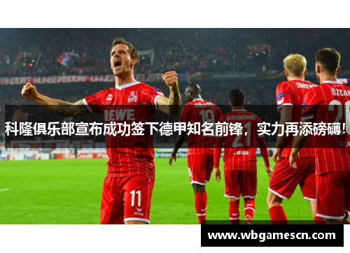 科隆俱乐部宣布成功签下德甲知名前锋，实力再添磅礴！