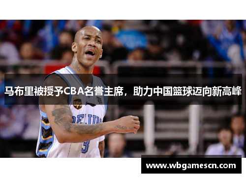 马布里被授予CBA名誉主席，助力中国篮球迈向新高峰