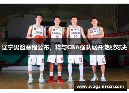 辽宁男篮赛程公布，将与CBA强队展开激烈对决