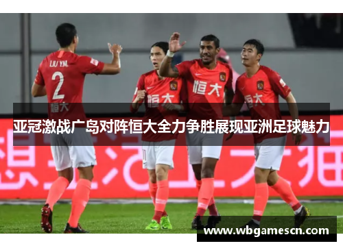 亚冠激战广岛对阵恒大全力争胜展现亚洲足球魅力
