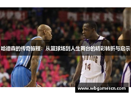 哈德森的传奇旅程：从篮球场到人生舞台的精彩转折与启示