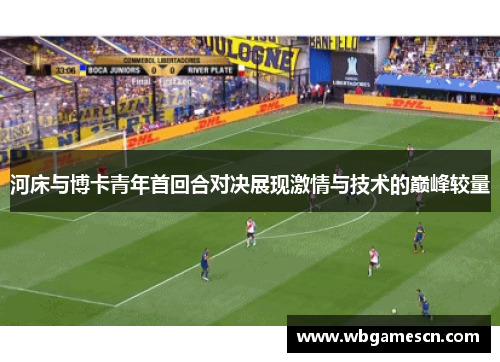河床与博卡青年首回合对决展现激情与技术的巅峰较量
