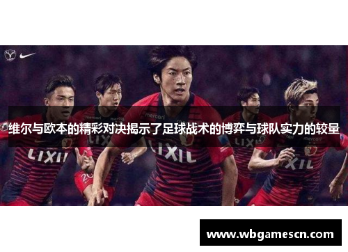 维尔与欧本的精彩对决揭示了足球战术的博弈与球队实力的较量