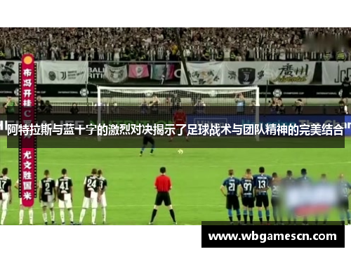 阿特拉斯与蓝十字的激烈对决揭示了足球战术与团队精神的完美结合