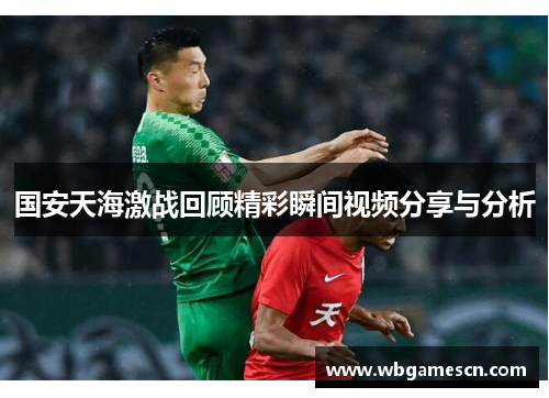 国安天海激战回顾精彩瞬间视频分享与分析