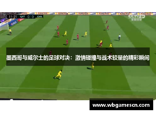 墨西哥与威尔士的足球对决：激情碰撞与战术较量的精彩瞬间