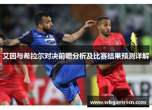 艾因与希拉尔对决前瞻分析及比赛结果预测详解