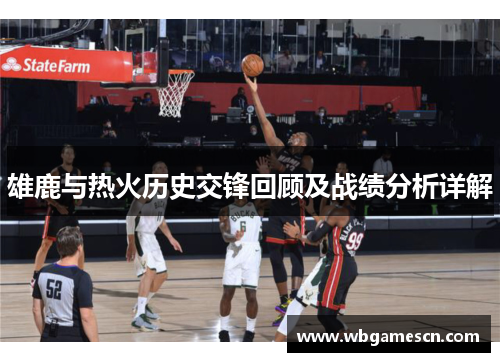 雄鹿与热火历史交锋回顾及战绩分析详解