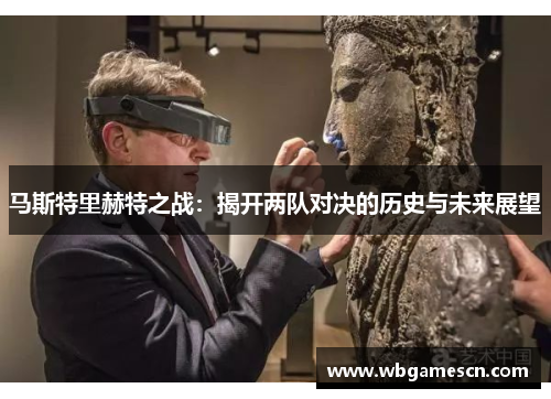 马斯特里赫特之战：揭开两队对决的历史与未来展望