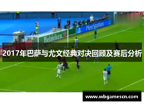 2017年巴萨与尤文经典对决回顾及赛后分析