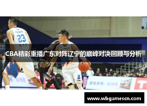 CBA精彩重播广东对阵辽宁的巅峰对决回顾与分析