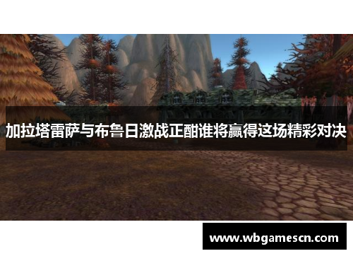加拉塔雷萨与布鲁日激战正酣谁将赢得这场精彩对决