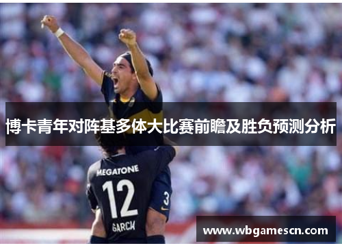 博卡青年对阵基多体大比赛前瞻及胜负预测分析