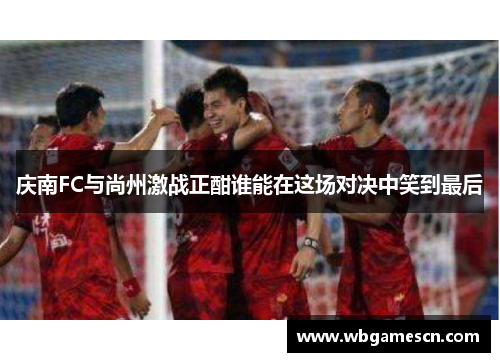 庆南FC与尚州激战正酣谁能在这场对决中笑到最后